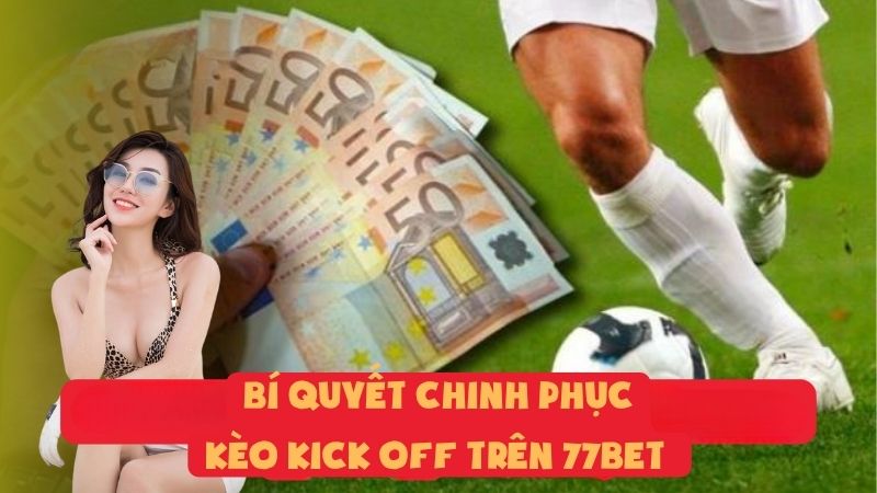 Bí Quyết Chinh Phục Kèo Kick Off Trên 77bet Dành Cho Bạn